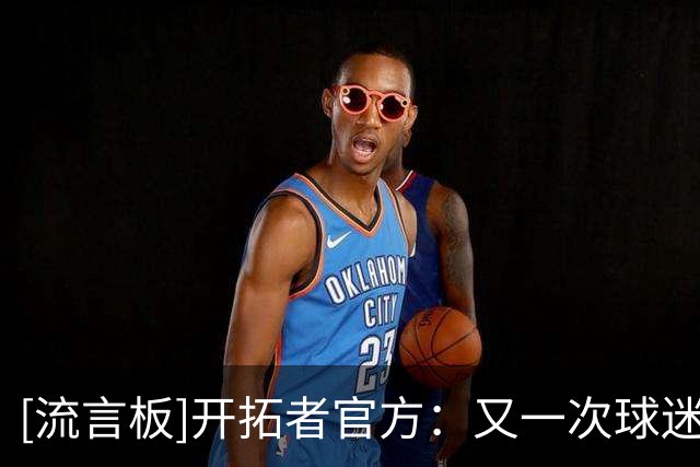 [流言板]开拓者官方：又一次球迷节圆满结束，感谢你们的到来